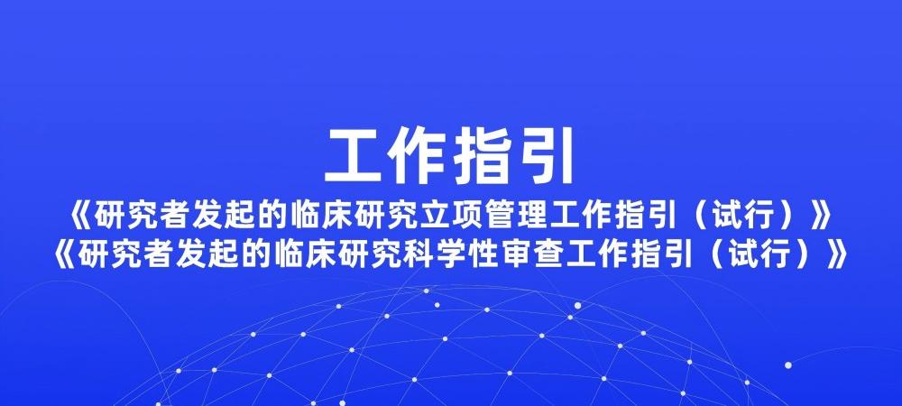 关于发布《研究者发起的临床研究立项管理工作指引（试行）》和《研究者发起的临床研究科学性审查工作指引（试行）》的通知